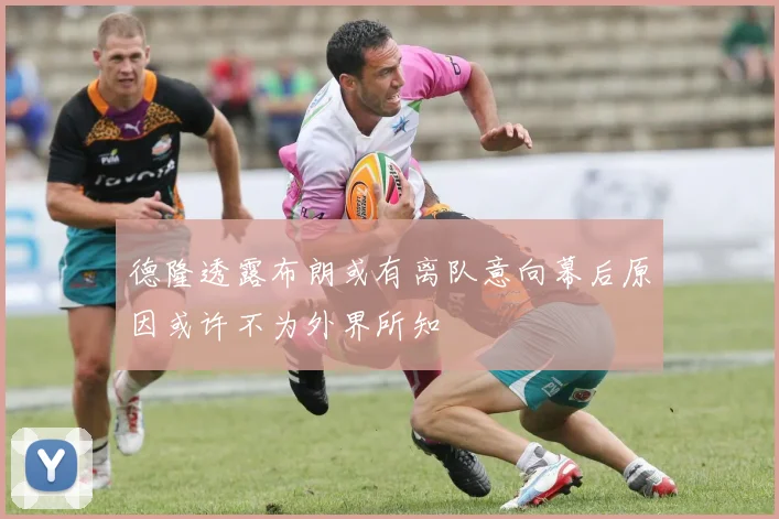 德隆透露布朗或有离队意向幕后原因或许不为外界所知