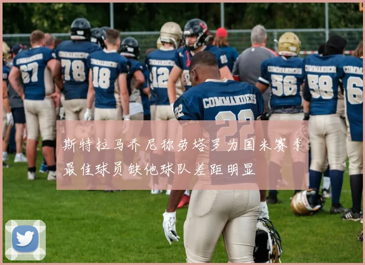 斯特拉马乔尼称劳塔罗为国米赛季最佳球员缺他球队差距明显
