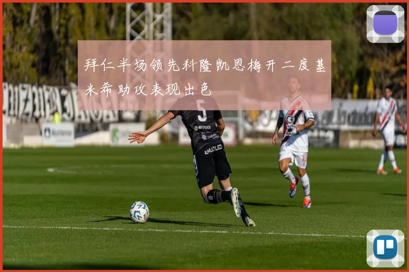 拜仁半场领先科隆凯恩梅开二度基米希助攻表现出色