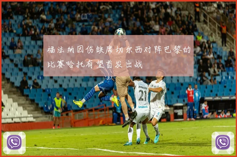 福法纳因伤缺席切尔西对阵巴黎的比赛哈托有望首发出战