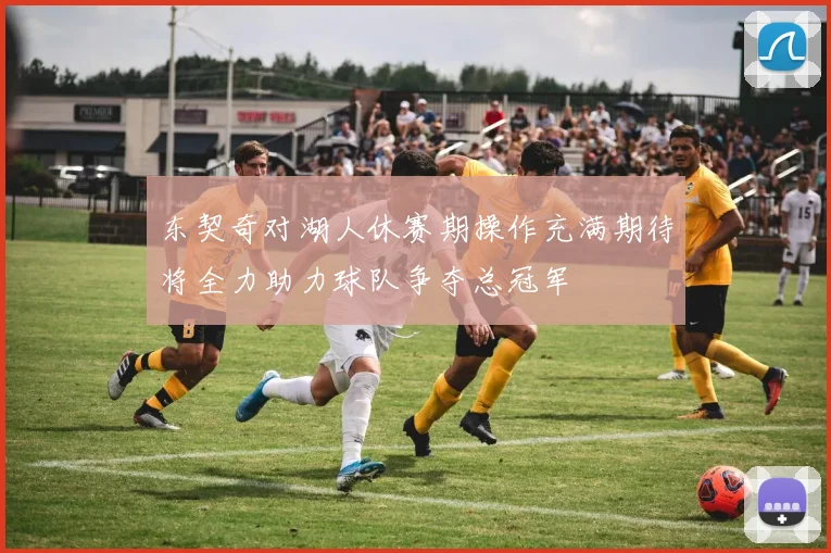 东契奇对湖人休赛期操作充满期待将全力助力球队争夺总冠军