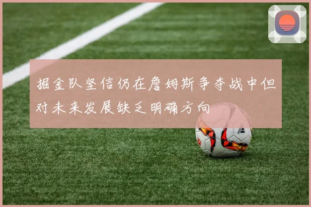 掘金队坚信仍在詹姆斯争夺战中但对未来发展缺乏明确方向