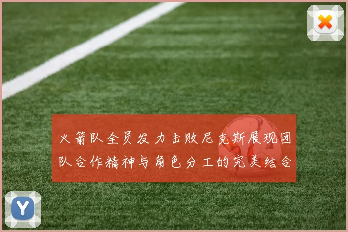 火箭队全员发力击败尼克斯展现团队合作精神与角色分工的完美结合