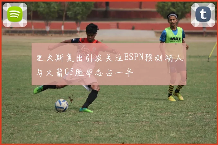 里夫斯复出引发关注ESPN预测湖人与火箭G5胜率各占一半