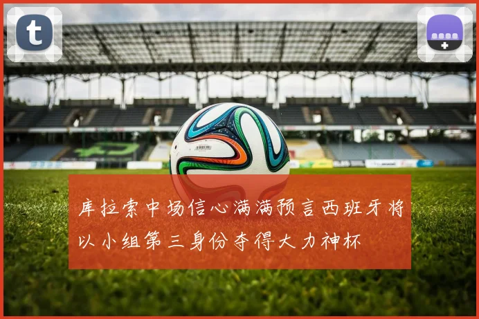 库拉索中场信心满满预言西班牙将以小组第三身份夺得大力神杯