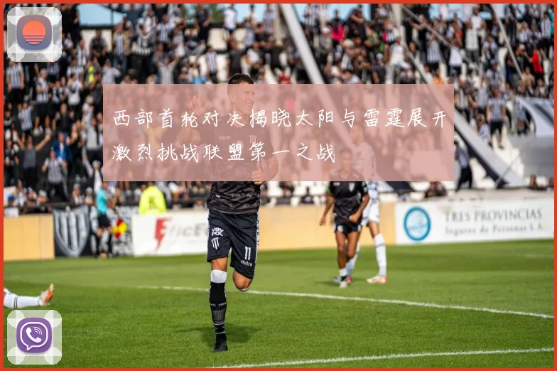 西部首轮对决揭晓太阳与雷霆展开激烈挑战联盟第一之战