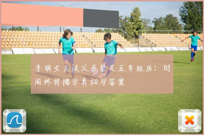李明女儿谈父亲禁足五年经历：时间终将揭示真相与答案