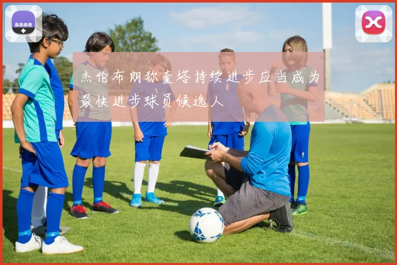 杰伦布朗称奎塔持续进步应当成为最快进步球员候选人