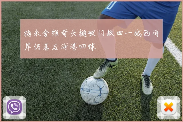 梅米舍维奇头槌破门扳回一城西海岸仍落后海港四球