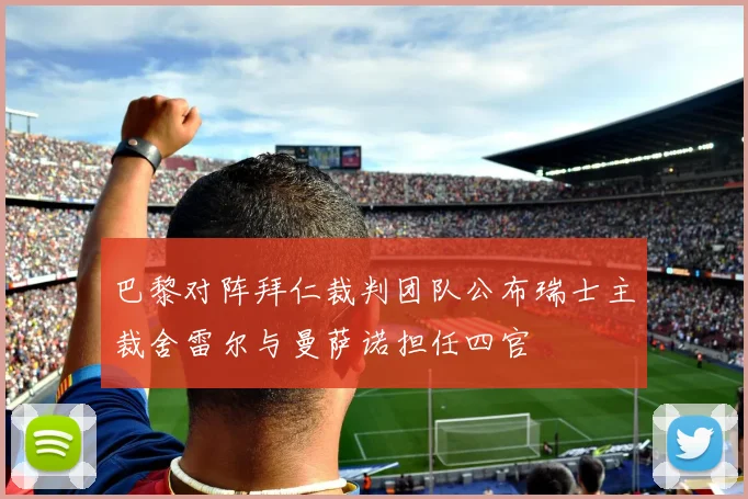 巴黎对阵拜仁裁判团队公布瑞士主裁舍雷尔与曼萨诺担任四官