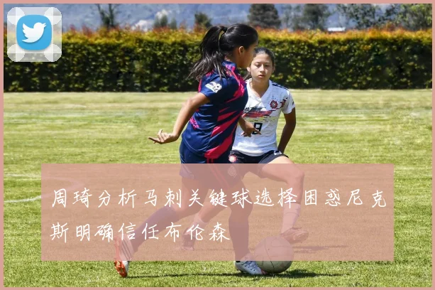 周琦分析马刺关键球选择困惑尼克斯明确信任布伦森